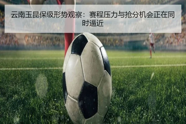 云南玉昆保级形势观察：赛程压力与抢分机会正在同时逼近