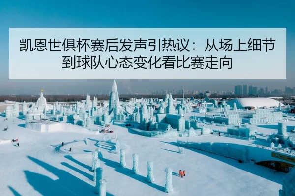 凯恩世俱杯赛后发声引热议：从场上细节到球队心态变化看比赛走向
